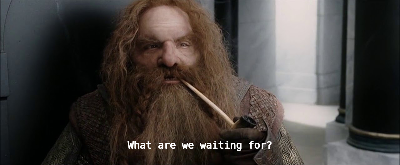 gimliWhatAreWeWaitingFor.png